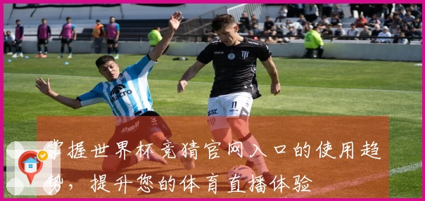 掌握世界杯竞猜官网入口的使用趋势，提升您的体育直播体验