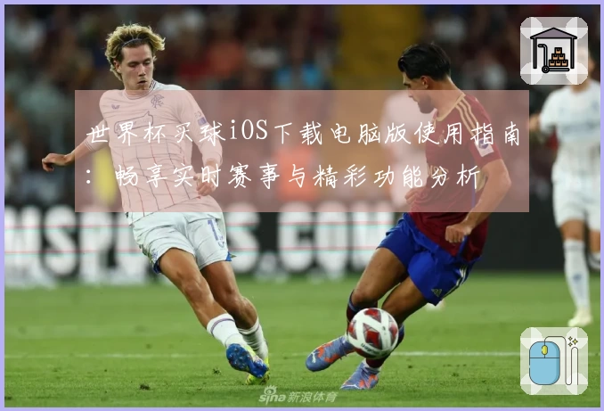 世界杯买球iOS下载电脑版使用指南：畅享实时赛事与精彩功能分析