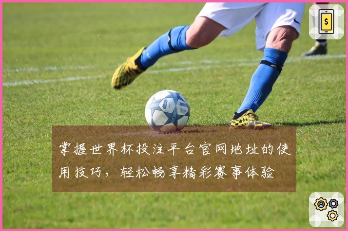掌握世界杯投注平台官网地址的使用技巧，轻松畅享精彩赛事体验