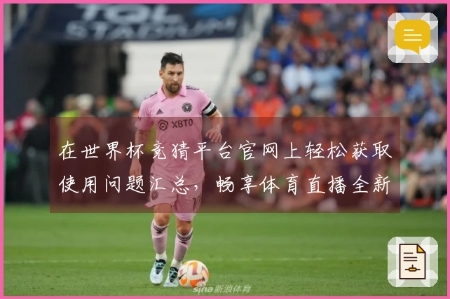 在世界杯竞猜平台官网上轻松获取使用问题汇总，畅享体育直播全新体验