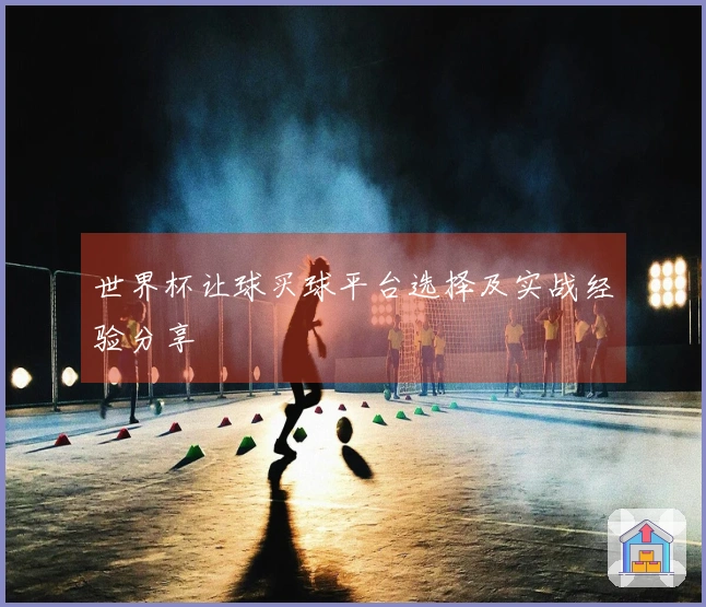 世界杯让球买球平台选择及实战经验分享