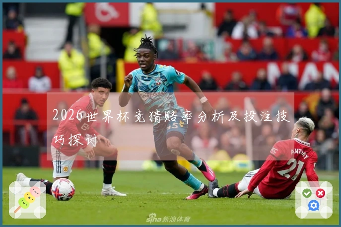 2026世界杯竞猜赔率分析及投注技巧探讨