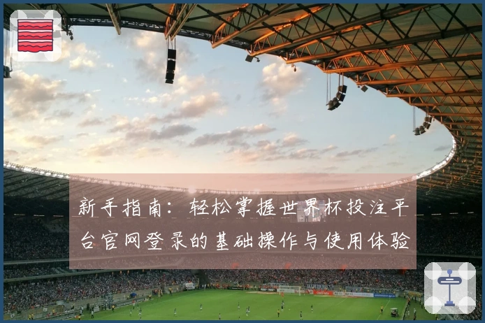 新手指南：轻松掌握世界杯投注平台官网登录的基础操作与使用体验