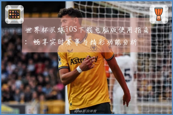 世界杯买球iOS下载电脑版使用指南：畅享实时赛事与精彩功能分析
