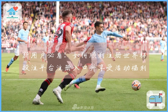 新用户必看：如何顺利注册世界杯投注平台注册入口并享受活动福利