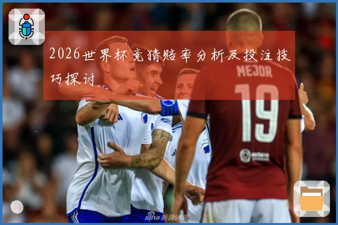 2026世界杯竞猜赔率分析及投注技巧探讨