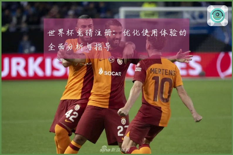 世界杯竞猜注册:优化使用体验的全面分析与指导