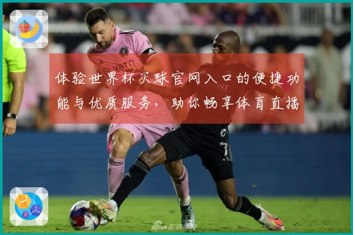 体验世界杯买球官网入口的便捷功能与优质服务,助你畅享体育直播乐趣