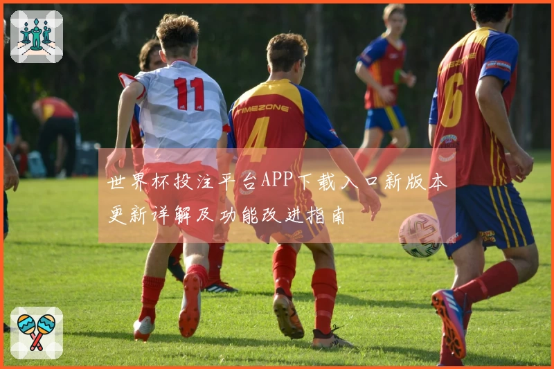 世界杯投注平台APP下载入口新版本更新详解及功能改进指南