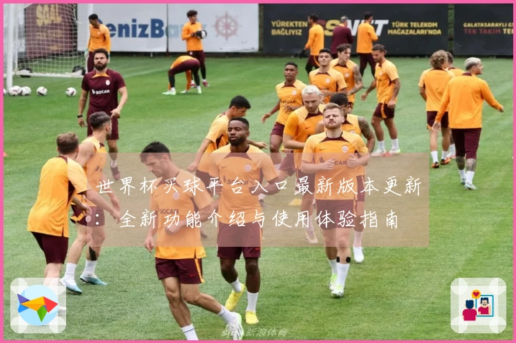 世界杯买球平台入口最新版本更新：全新功能介绍与使用体验指南