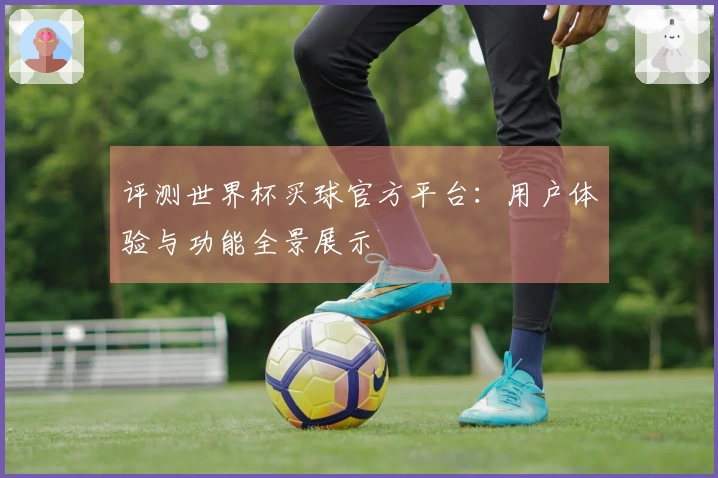 评测世界杯买球官方平台:用户体验与功能全景展示