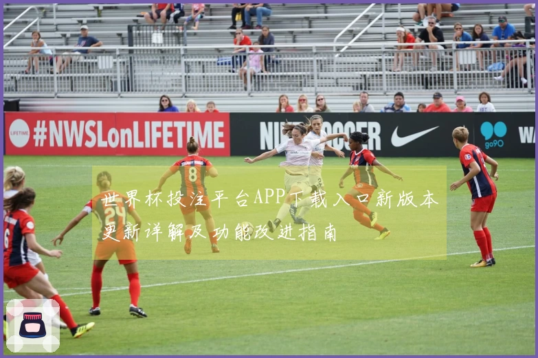 世界杯投注平台APP下载入口新版本更新详解及功能改进指南