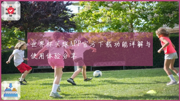 世界杯买球APP官方下载功能详解与使用体验分享
