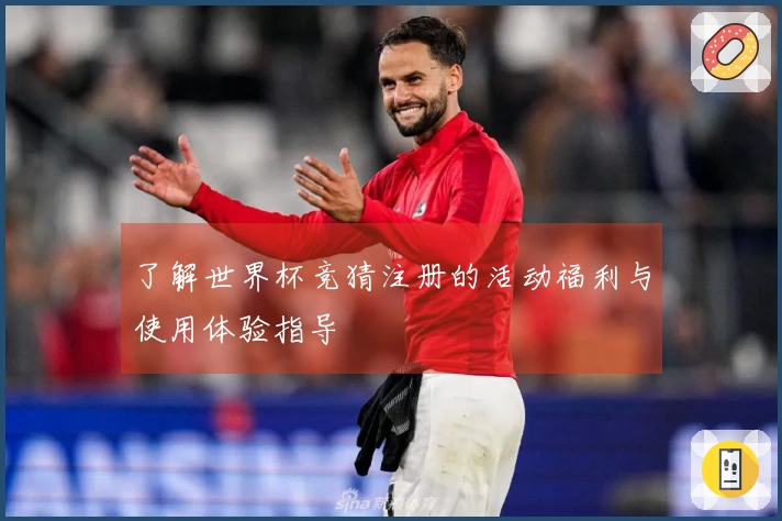 了解世界杯竞猜注册的活动福利与使用体验指导