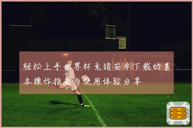 轻松上手世界杯竞猜安卓下载的基本操作指南与使用体验分享