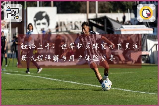 轻松上手:世界杯买球官方首页注册流程详解与用户体验分享