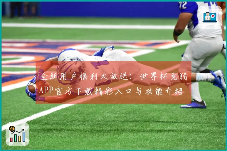 全新用户福利大放送：世界杯竞猜APP官方下载精彩入口与功能介绍