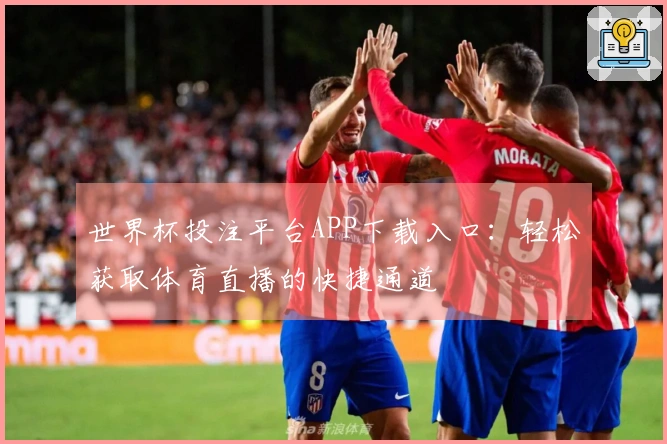 世界杯投注平台APP下载入口:轻松获取体育直播的快捷通道