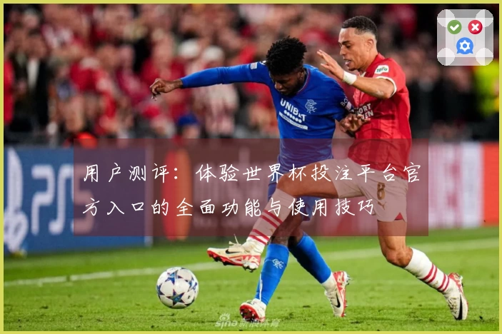 用户测评：体验世界杯投注平台官方入口的全面功能与使用技巧
