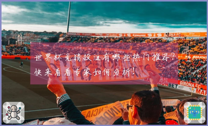 世界杯竞猜投注有哪些热门推荐？快来看看专家如何分析！